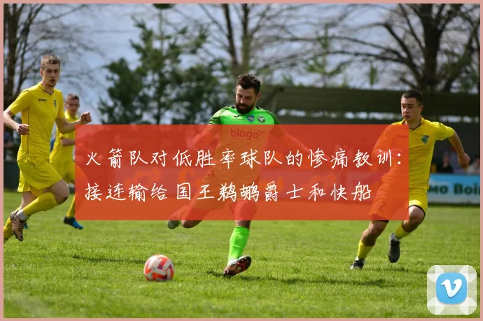 火箭队对低胜率球队的惨痛教训：接连输给国王鹈鹕爵士和快船