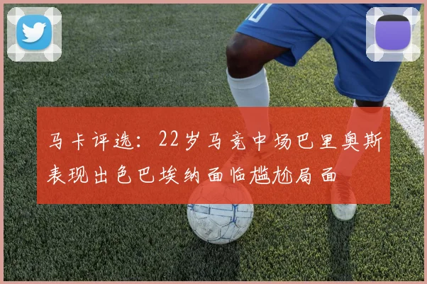马卡评选：22岁马竞中场巴里奥斯表现出色巴埃纳面临尴尬局面