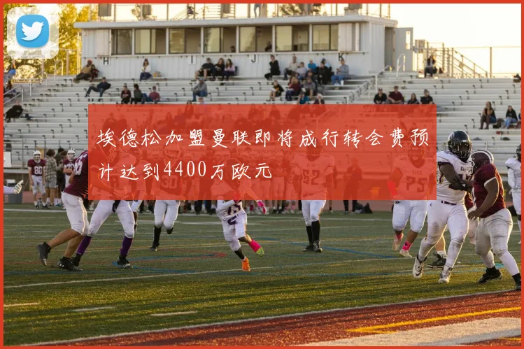 埃德松加盟曼联即将成行转会费预计达到4400万欧元
