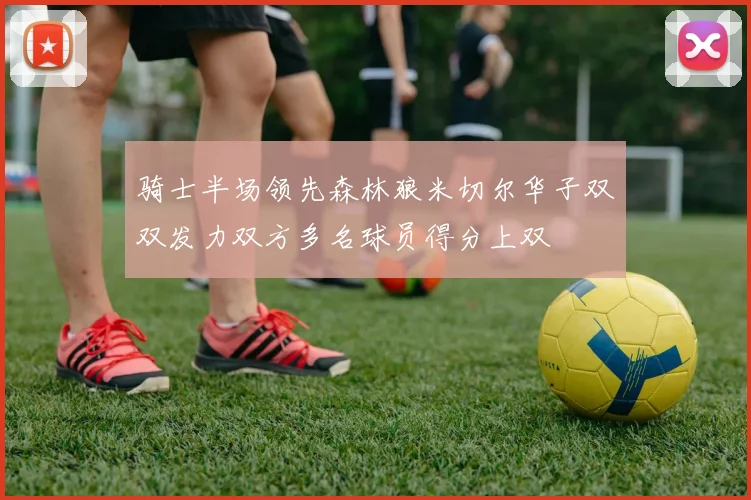 骑士半场领先森林狼米切尔华子双双发力双方多名球员得分上双