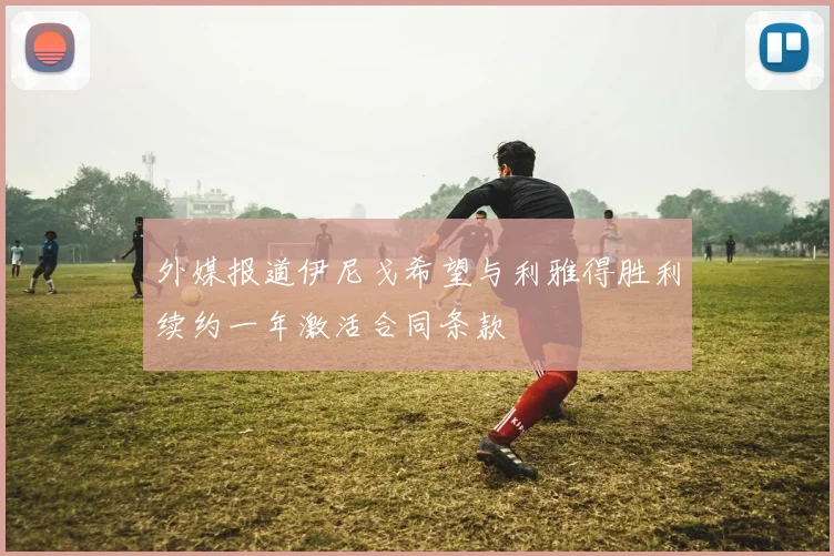 外媒报道伊尼戈希望与利雅得胜利续约一年激活合同条款
