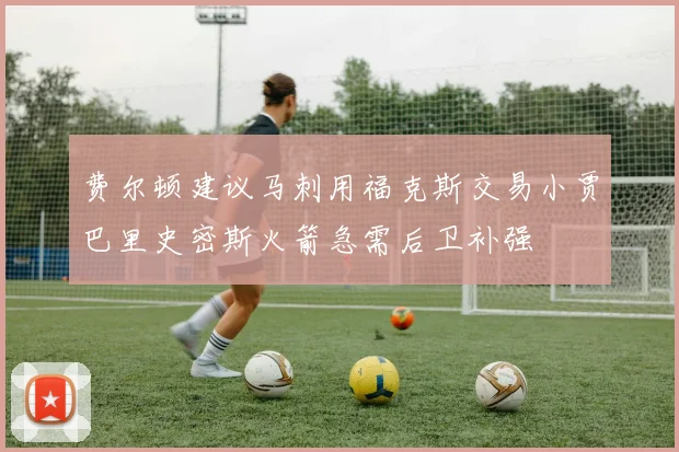 费尔顿建议马刺用福克斯交易小贾巴里史密斯火箭急需后卫补强