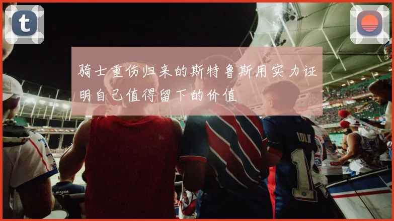 骑士重伤归来的斯特鲁斯用实力证明自己值得留下的价值