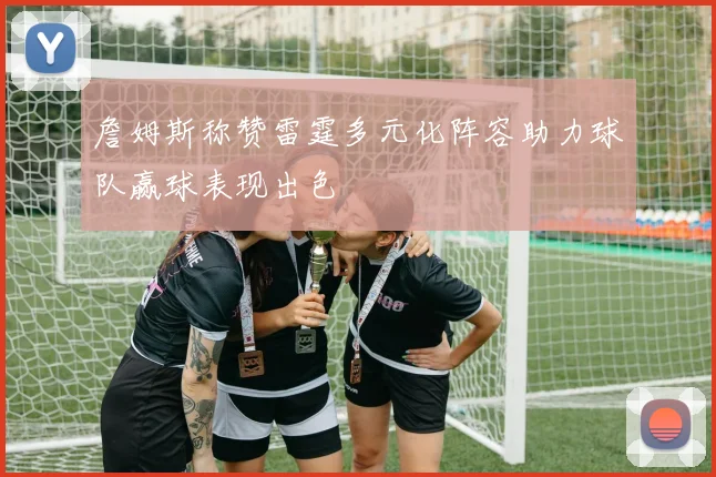詹姆斯称赞雷霆多元化阵容助力球队赢球表现出色