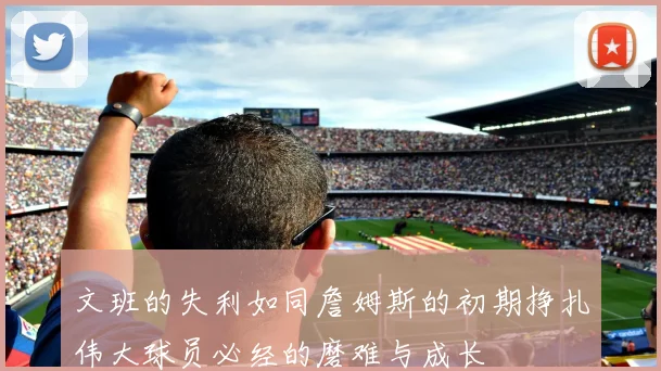 文班的失利如同詹姆斯的初期挣扎伟大球员必经的磨难与成长