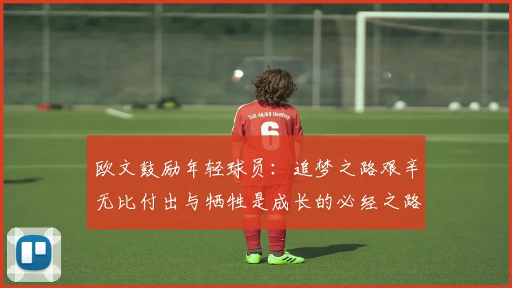 欧文鼓励年轻球员：追梦之路艰辛无比付出与牺牲是成长的必经之路